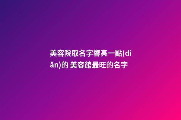 美容院取名字響亮一點(diǎn)的 美容館最旺的名字-第1張-店鋪起名-玄機(jī)派